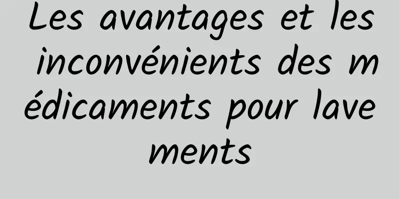 Les avantages et les inconvénients des médicaments pour lavements
