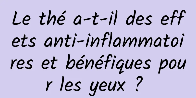Le thé a-t-il des effets anti-inflammatoires et bénéfiques pour les yeux ? 