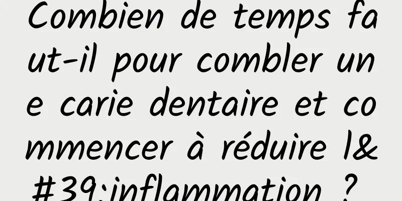 Combien de temps faut-il pour combler une carie dentaire et commencer à réduire l'inflammation ? 
