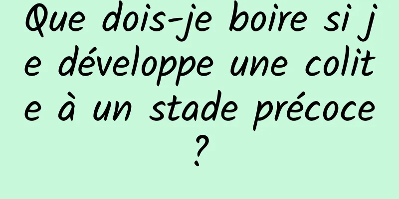 Que dois-je boire si je développe une colite à un stade précoce ? 