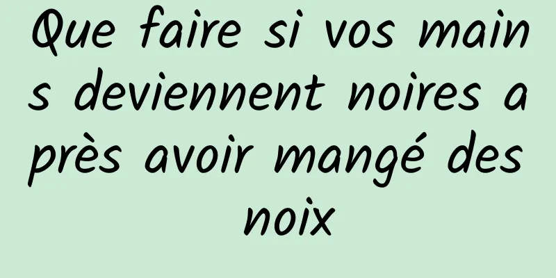 Que faire si vos mains deviennent noires après avoir mangé des noix