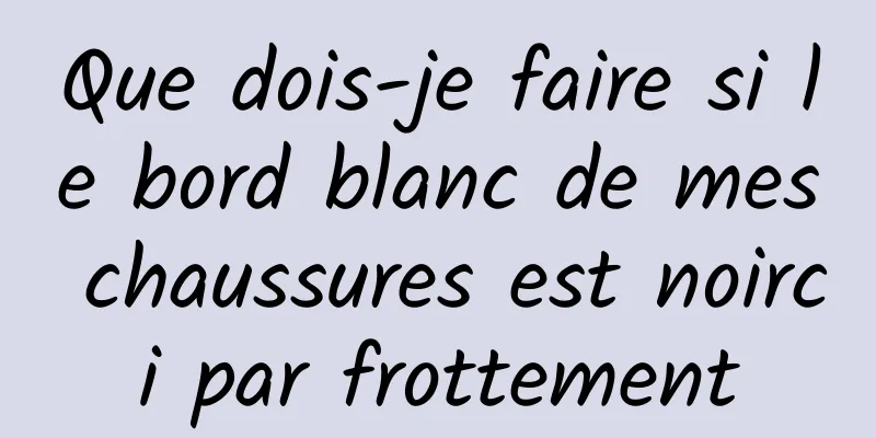 Que dois-je faire si le bord blanc de mes chaussures est noirci par frottement