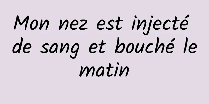 Mon nez est injecté de sang et bouché le matin 