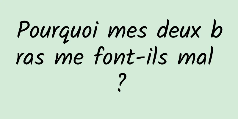 Pourquoi mes deux bras me font-ils mal ?