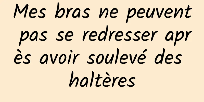 Mes bras ne peuvent pas se redresser après avoir soulevé des haltères