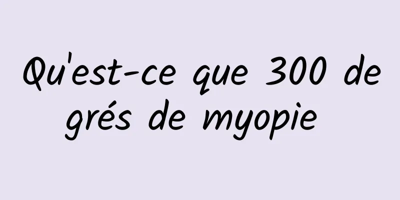 Qu'est-ce que 300 degrés de myopie 