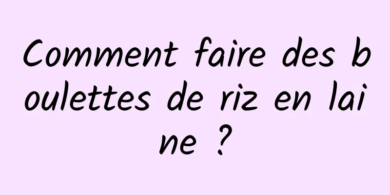 Comment faire des boulettes de riz en laine ?