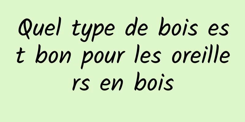 Quel type de bois est bon pour les oreillers en bois