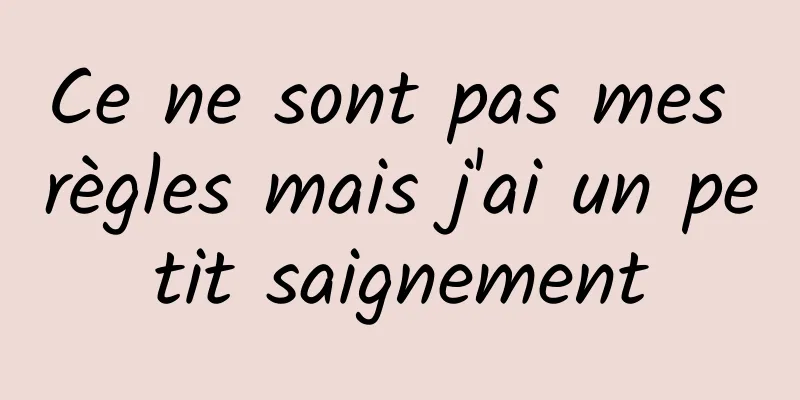 Ce ne sont pas mes règles mais j'ai un petit saignement