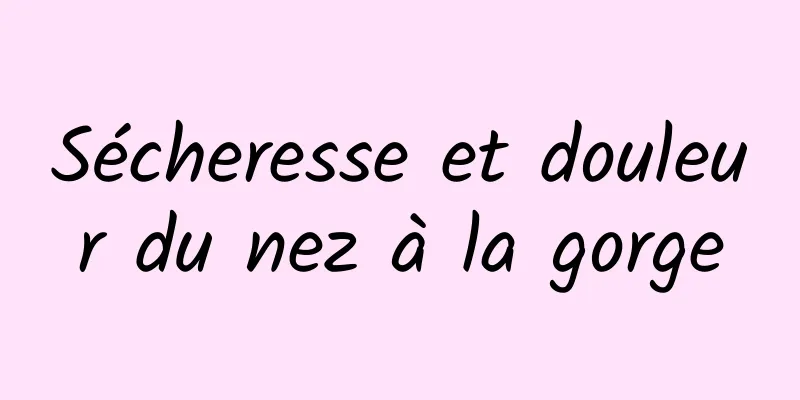 Sécheresse et douleur du nez à la gorge