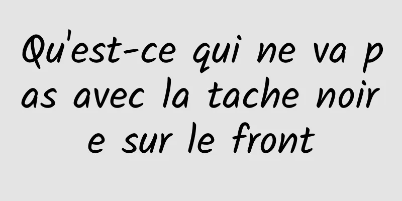 Qu'est-ce qui ne va pas avec la tache noire sur le front