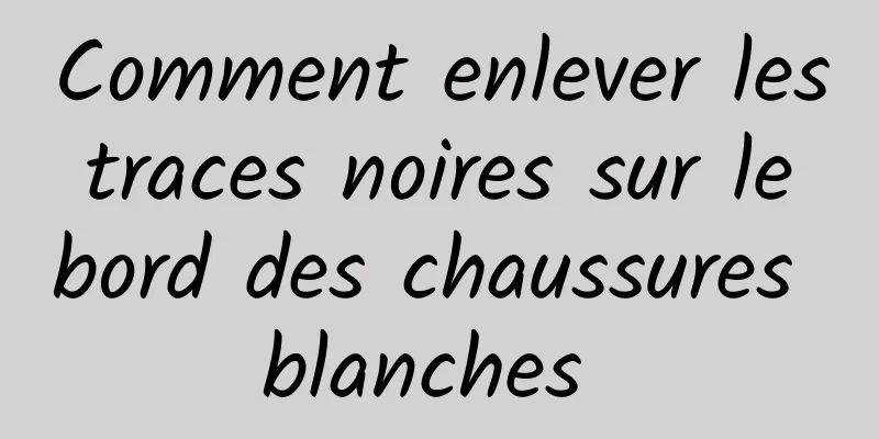 Comment enlever les traces noires sur le bord des chaussures blanches 