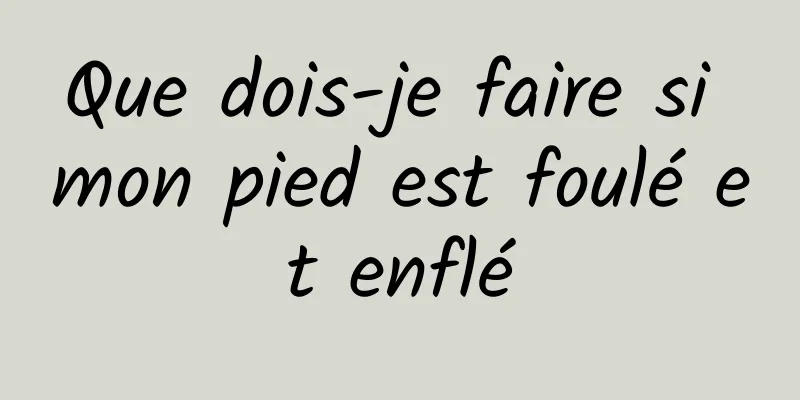 Que dois-je faire si mon pied est foulé et enflé