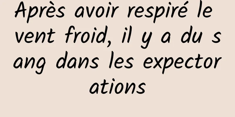 Après avoir respiré le vent froid, il y a du sang dans les expectorations
