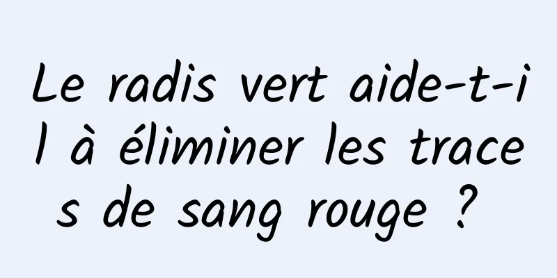Le radis vert aide-t-il à éliminer les traces de sang rouge ? 
