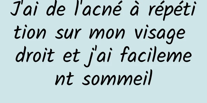 J'ai de l'acné à répétition sur mon visage droit et j'ai facilement sommeil