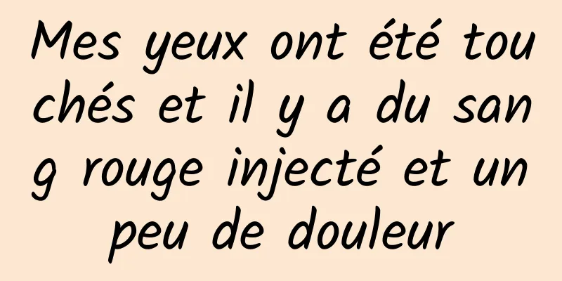 Mes yeux ont été touchés et il y a du sang rouge injecté et un peu de douleur 