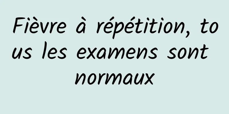 Fièvre à répétition, tous les examens sont normaux