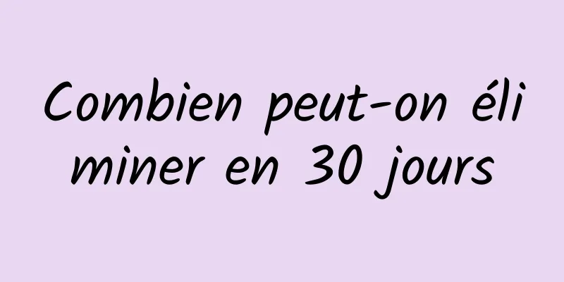Combien peut-on éliminer en 30 jours