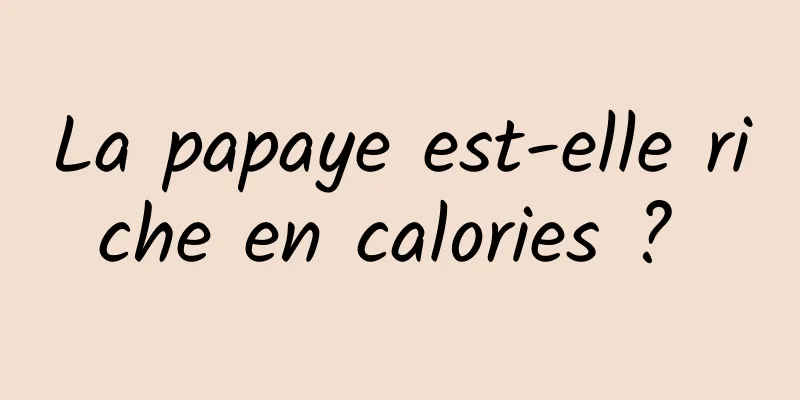 La papaye est-elle riche en calories ? 