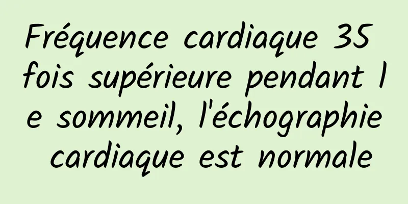 Fréquence cardiaque 35 fois supérieure pendant le sommeil, l'échographie cardiaque est normale