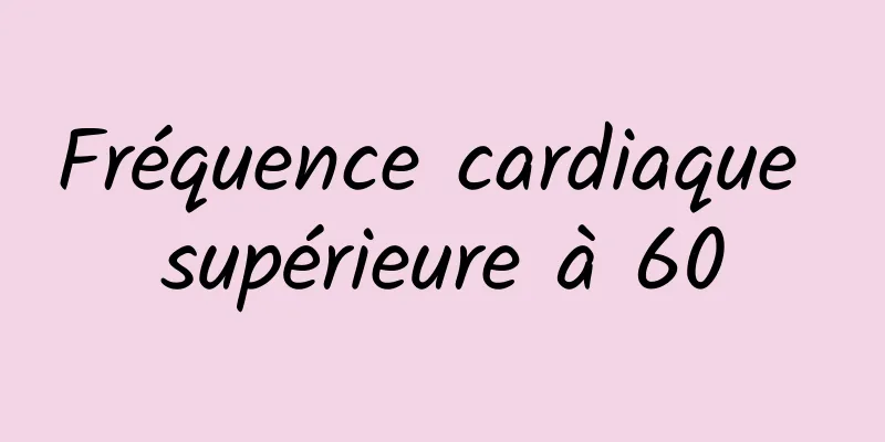 Fréquence cardiaque supérieure à 60