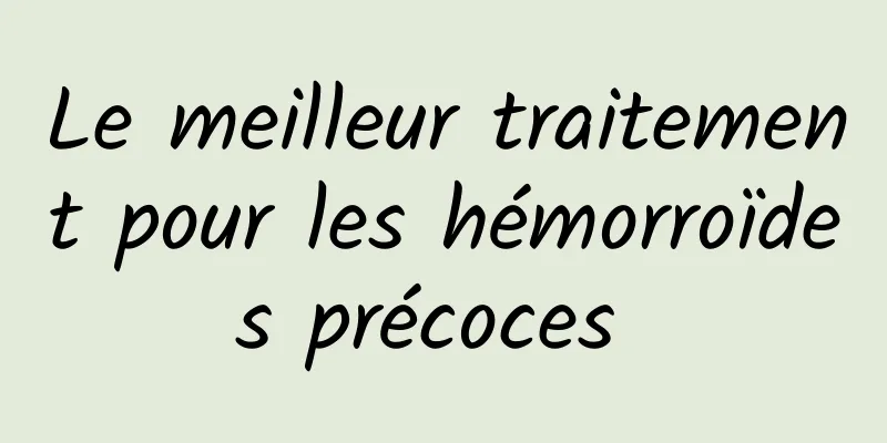 Le meilleur traitement pour les hémorroïdes précoces 