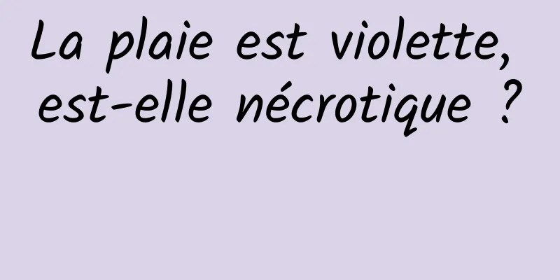 La plaie est violette, est-elle nécrotique ? 