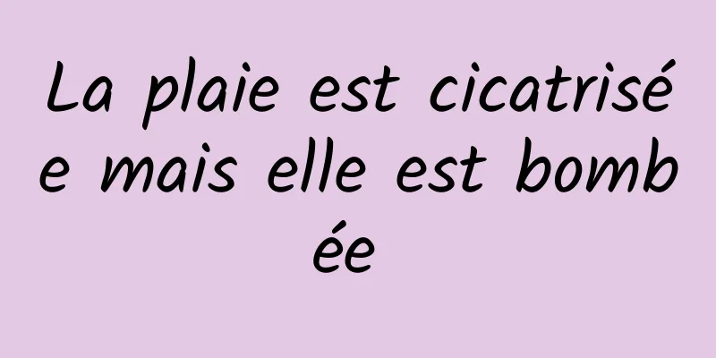 La plaie est cicatrisée mais elle est bombée 