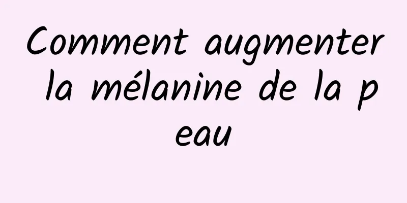 Comment augmenter la mélanine de la peau