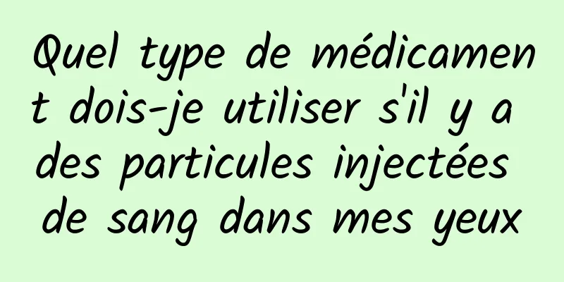 Quel type de médicament dois-je utiliser s'il y a des particules injectées de sang dans mes yeux