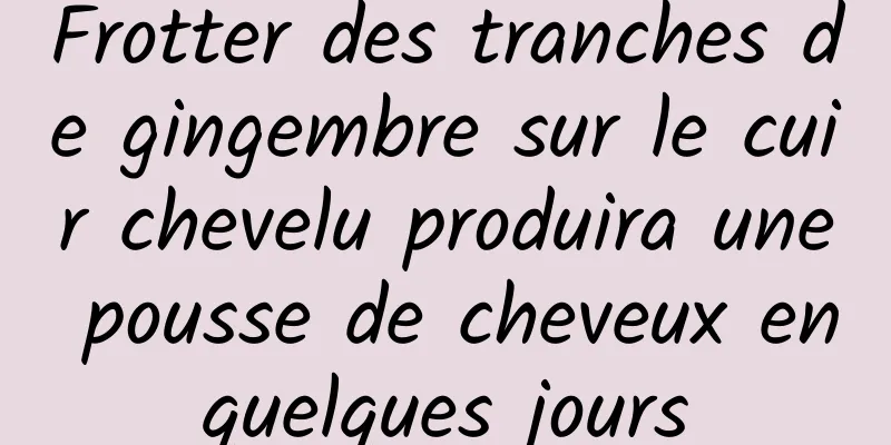 Frotter des tranches de gingembre sur le cuir chevelu produira une pousse de cheveux en quelques jours 