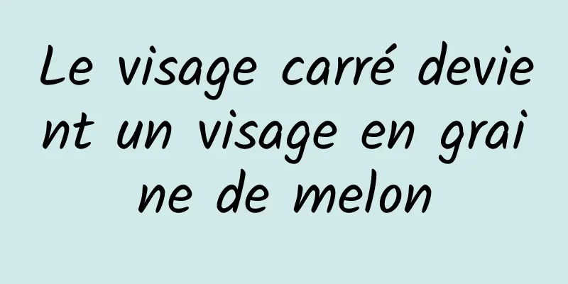Le visage carré devient un visage en graine de melon