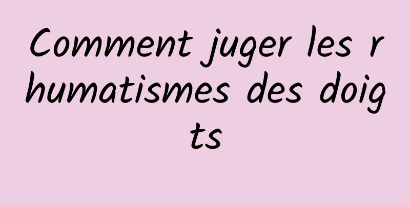 Comment juger les rhumatismes des doigts