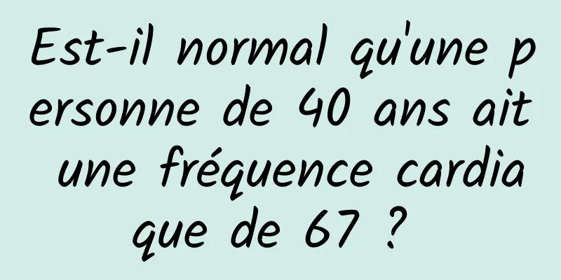 Est-il normal qu'une personne de 40 ans ait une fréquence cardiaque de 67 ? 
