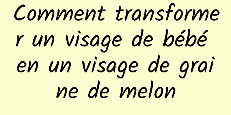 Comment transformer un visage de bébé en un visage de graine de melon