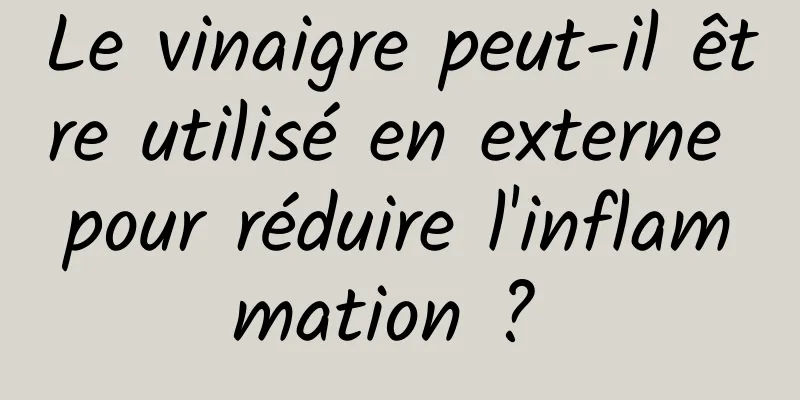Le vinaigre peut-il être utilisé en externe pour réduire l'inflammation ? 