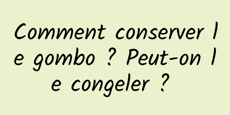 Comment conserver le gombo ? Peut-on le congeler ? 