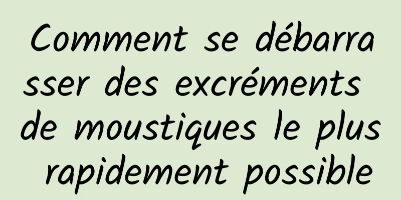 Comment se débarrasser des excréments de moustiques le plus rapidement possible