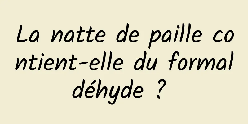 La natte de paille contient-elle du formaldéhyde ? 