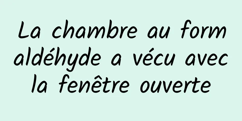 La chambre au formaldéhyde a vécu avec la fenêtre ouverte 