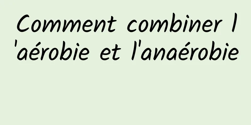 Comment combiner l'aérobie et l'anaérobie 
