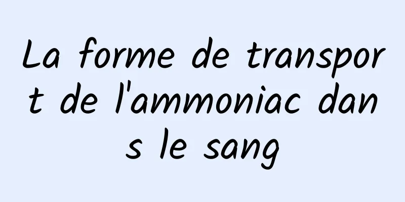 La forme de transport de l'ammoniac dans le sang
