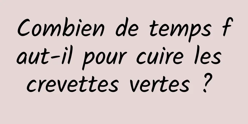 Combien de temps faut-il pour cuire les crevettes vertes ? 