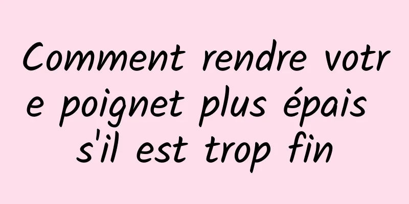 Comment rendre votre poignet plus épais s'il est trop fin
