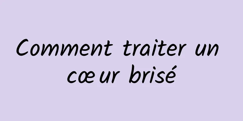 Comment traiter un cœur brisé