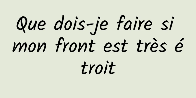 Que dois-je faire si mon front est très étroit