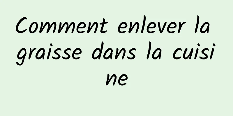 Comment enlever la graisse dans la cuisine