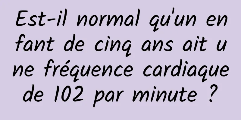 Est-il normal qu'un enfant de cinq ans ait une fréquence cardiaque de 102 par minute ? 
