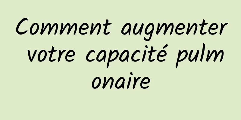 Comment augmenter votre capacité pulmonaire